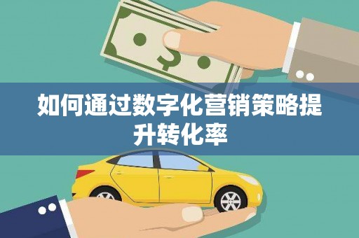 乌苏如何通过数字化营销策略提升转化率