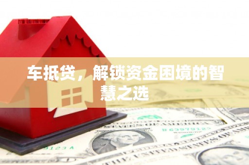 乌苏车抵贷，解锁资金困境的智慧之选