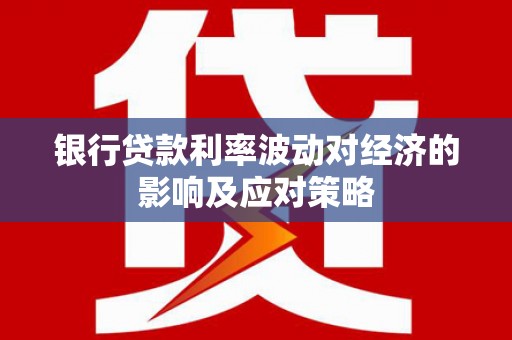 乌苏银行贷款利率波动对经济的影响及应对策略