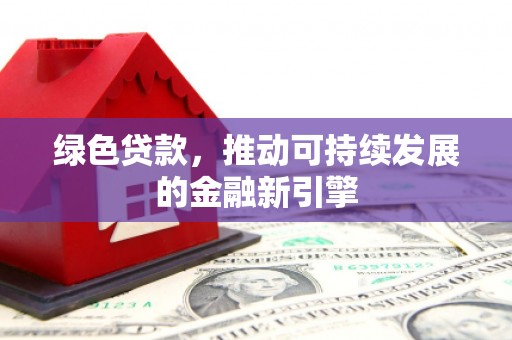 乌苏绿色贷款，推动可持续发展的金融新引擎