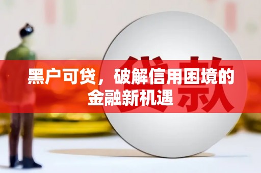 乌苏黑户可贷，破解信用困境的金融新机遇