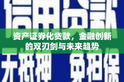 乌苏资产证券化贷款，金融创新的双刃剑与未来趋势