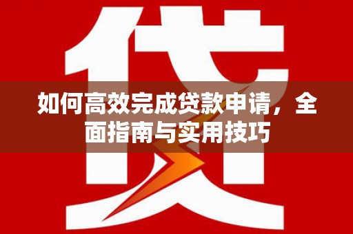 乌苏如何高效完成贷款申请，全面指南与实用技巧