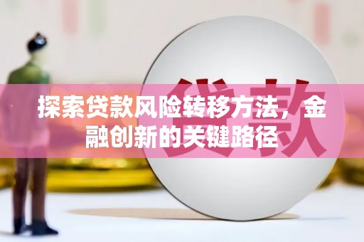 乌苏探索贷款风险转移方法，金融创新的关键路径