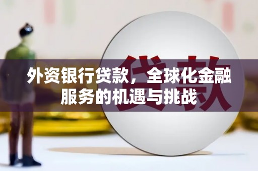 乌苏外资银行贷款，全球化金融服务的机遇与挑战