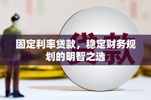 乌苏固定利率贷款，稳定财务规划的明智之选