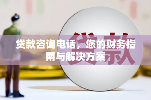 乌苏贷款咨询电话，您的财务指南与解决方案