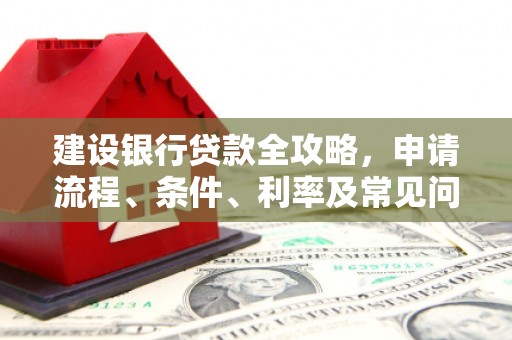 乌苏建设银行贷款全攻略，申请流程、条件、利率及常见问题解答