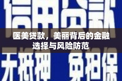 乌苏医美贷款，美丽背后的金融选择与风险防范