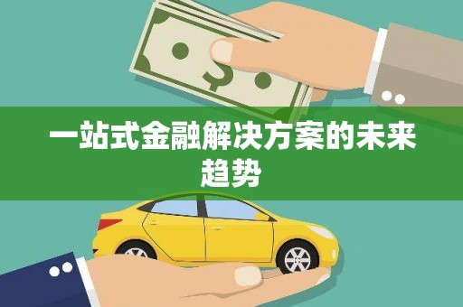 乌苏一站式金融解决方案的未来趋势