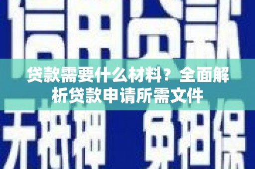 乌苏贷款需要什么材料？全面解析贷款申请所需文件
