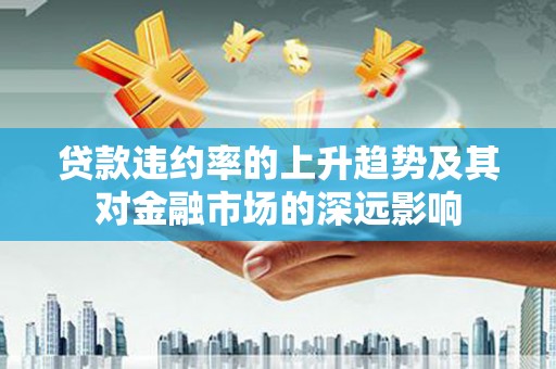 乌苏贷款违约率的上升趋势及其对金融市场的深远影响