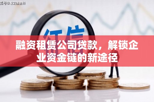 乌苏融资租赁公司贷款，解锁企业资金链的新途径