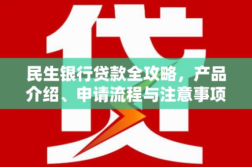 乌苏民生银行贷款全攻略，产品介绍、申请流程与注意事项